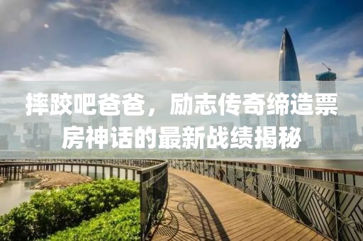 摔跤吧爸爸,勵(lì)志傳奇締造票房神話的最新戰(zhàn)績揭秘