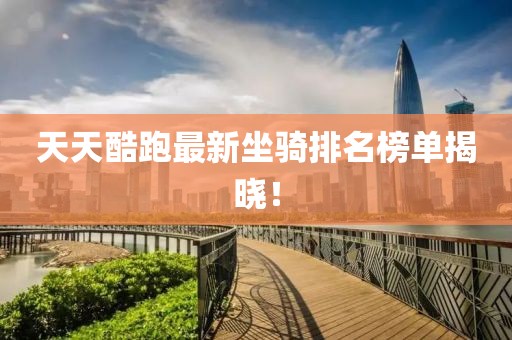 天天酷跑最新坐騎排名榜單揭曉!