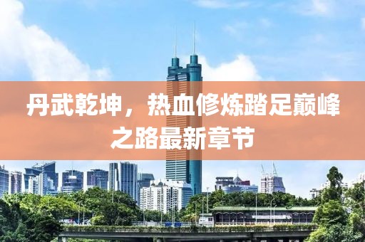 丹武乾坤,熱血修煉踏足巔峰之路最新章節