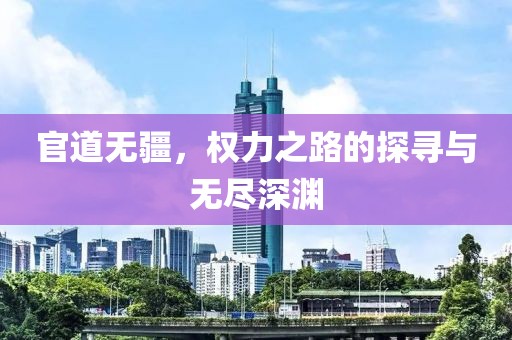 官道無疆,權力之路的探尋與無盡深淵