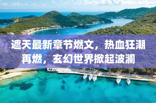 遮天最新章節燃文,熱血狂潮再燃,玄幻世界掀起波瀾