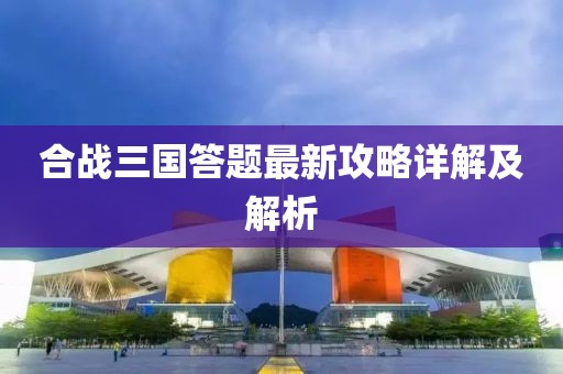 合戰三國答題最新攻略詳解及解析