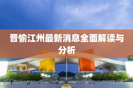 晉愉江州最新消息全面解讀與分析