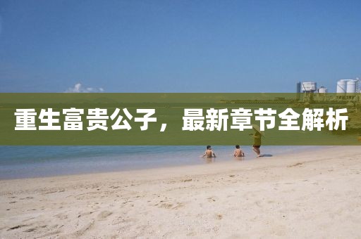 重生富貴公子，最新章節全解析