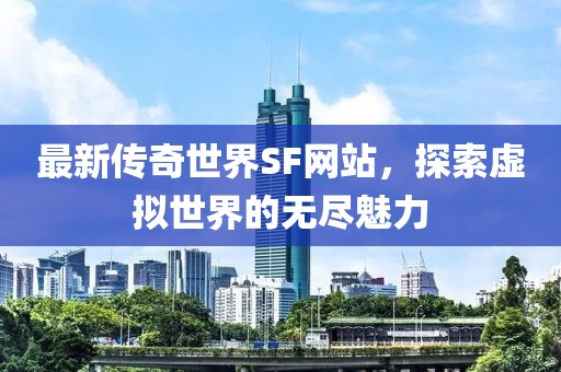 最新傳奇世界SF網站,探索虛擬世界的無盡魅力
