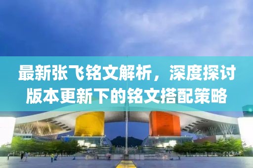 最新張飛銘文解析,深度探討版本更新下的銘文搭配策略