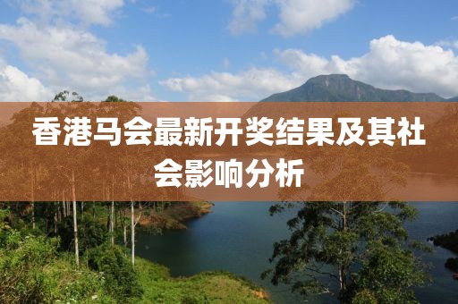 香港馬會最新開獎結(jié)果及其社會影響分析
