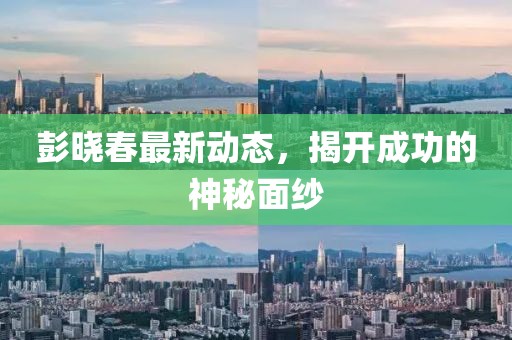 彭曉春最新動態,揭開成功的神秘面紗