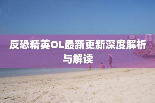反恐精英OL最新更新深度解析與解讀