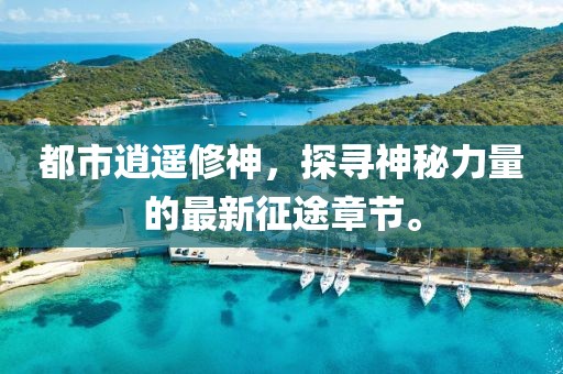 都市逍遙修神,探尋神秘力量的最新征途章節(jié)。