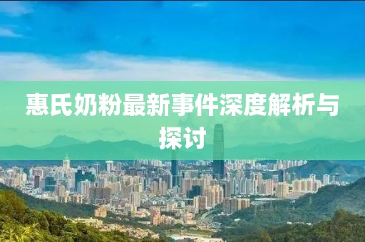 惠氏奶粉最新事件深度解析與探討