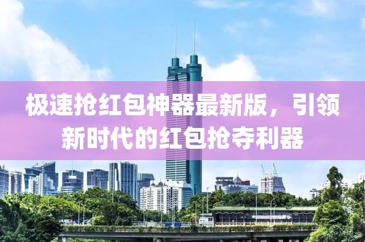極速搶紅包神器最新版,引領新時代的紅包搶奪利器