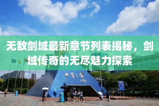 無敵劍域最新章節(jié)列表揭秘,劍域傳奇的無盡魅力探索