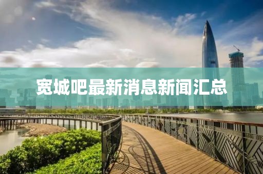寬城吧最新消息新聞匯總