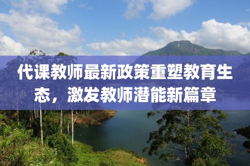 代課教師最新政策重塑教育生態,激發教師潛能新篇章