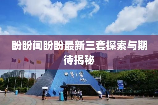盼盼閆盼盼最新三套探索與期待揭秘
