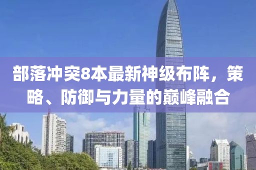 部落沖突8本最新神級布陣,策略、防御與力量的巔峰融合