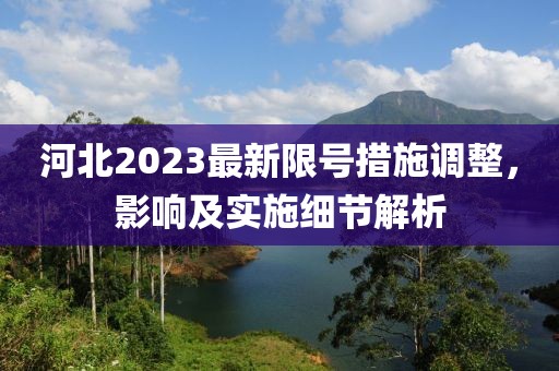 河北2023最新限號措施調整,影響及實施細節解析
