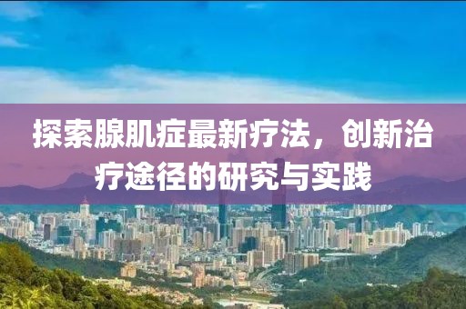 探索腺肌癥最新療法，創新治療途徑的研究與實踐