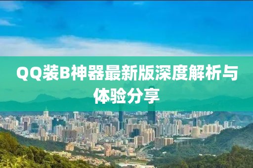QQ裝B神器最新版深度解析與體驗分享