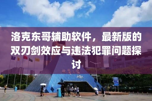洛克東哥輔助軟件,最新版的雙刃劍效應與違法犯罪問題探討