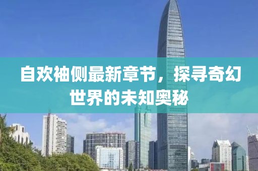 自歡袖側最新章節,探尋奇幻世界的未知奧秘