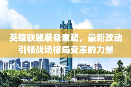 英雄聯(lián)盟裝備重塑，最新改動引領(lǐng)戰(zhàn)場格局變革的力量