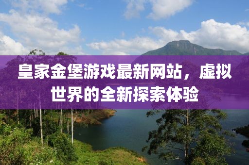 皇家金堡游戲最新網(wǎng)站，虛擬世界的全新探索體驗(yàn)