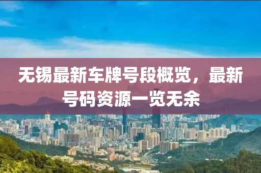 無錫最新車牌號段概覽,最新號碼資源一覽無余