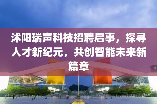 沭陽瑞聲科技招聘啟事,探尋人才新紀(jì)元,共創(chuàng)智能未來新篇章