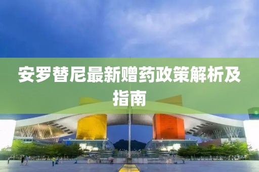 安羅替尼最新贈(zèng)藥政策解析及指南