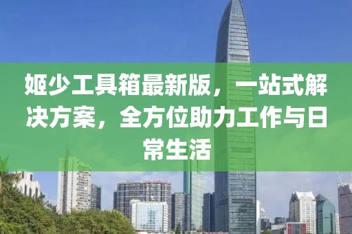 姬少工具箱最新版,一站式解決方案,全方位助力工作與日常生活