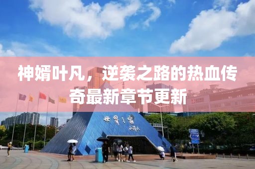 神婿葉凡,逆襲之路的熱血傳奇最新章節更新
