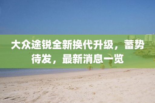 大眾途銳全新換代升級,蓄勢待發,最新消息一覽