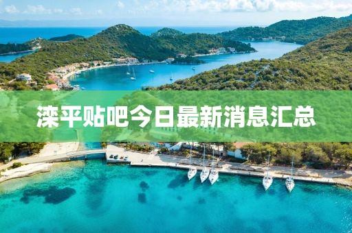 灤平貼吧今日最新消息匯總
