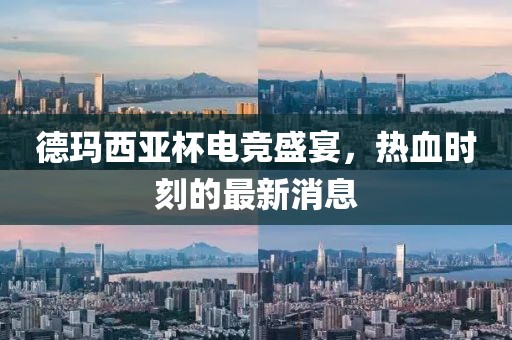 德瑪西亞杯電競盛宴,熱血時刻的最新消息