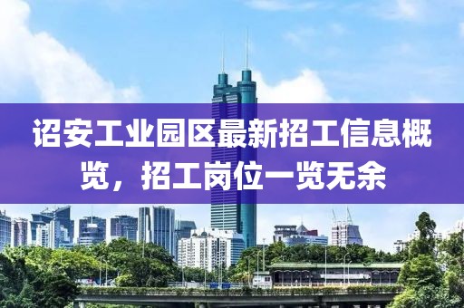 詔安工業園區最新招工信息概覽,招工崗位一覽無余