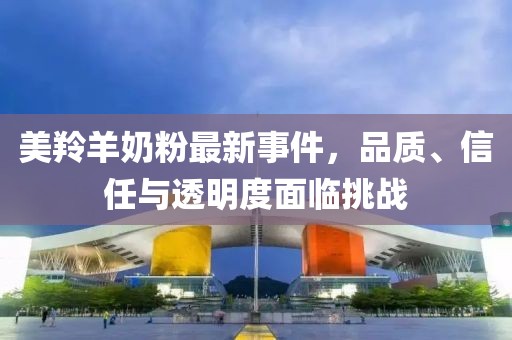 美羚羊奶粉最新事件,品質、信任與透明度面臨挑戰