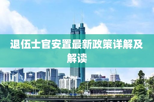 退伍士官安置最新政策詳解及解讀
