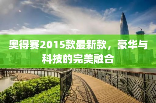 奧得賽2015款最新款,豪華與科技的完美融合