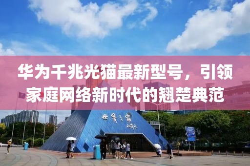 華為千兆光貓最新型號,引領家庭網絡新時代的翹楚典范