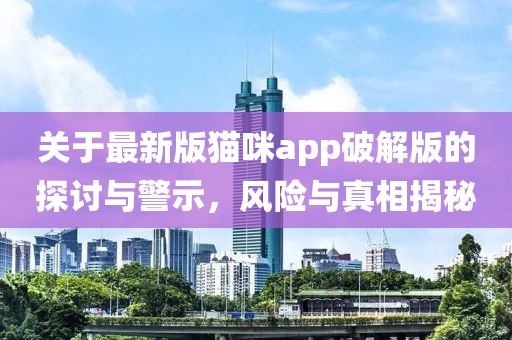 關于最新版貓咪app破解版的探討與警示，風險與真相揭秘