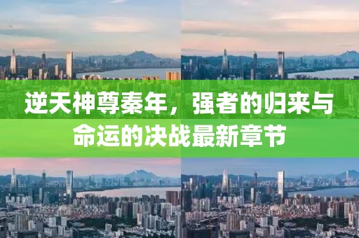 逆天神尊秦年,強者的歸來與命運的決戰最新章節