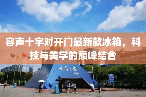 容聲十字對開門最新款冰箱,科技與美學的巔峰結合