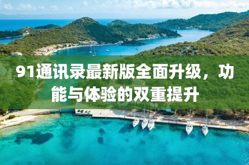 91通訊錄最新版全面升級,功能與體驗的雙重提升