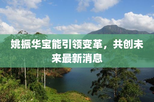 姚振華寶能引領變革,共創未來最新消息