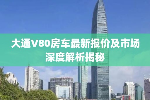 大通V80房車最新報價及市場深度解析揭秘
