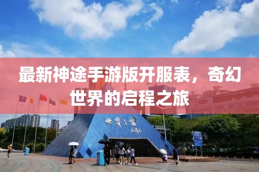 最新神途手游版開(kāi)服表,奇幻世界的啟程之旅