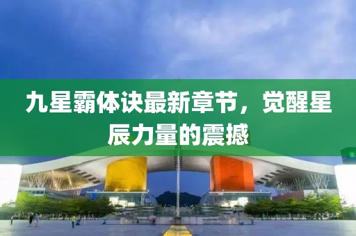九星霸體訣最新章節,覺醒星辰力量的震撼