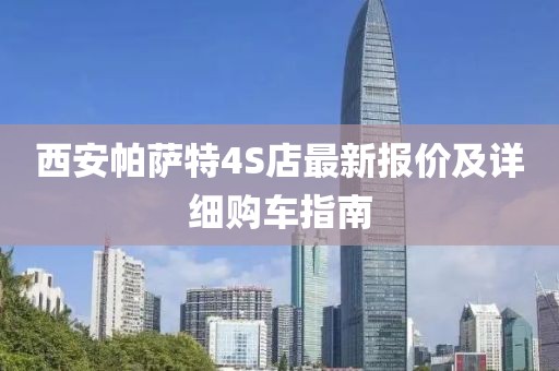西安帕薩特4S店最新報價及詳細購車指南